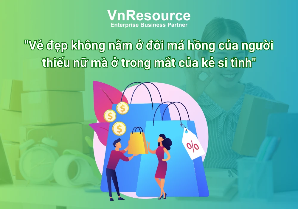 “Vẻ đẹp không nằm ở đôi má hồng của người thiếu nữ mà ở trong mắt của kẻ si tình” nghệ thuật bán hàng và tiếp thị hiệu quả thời đại mới